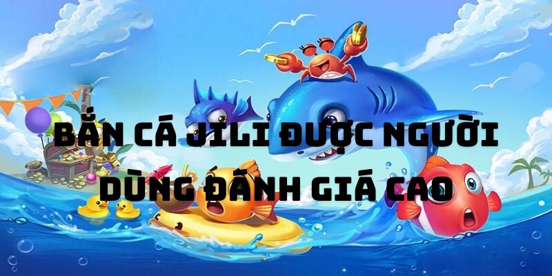 Bắn cá JILI rất thịnh hành